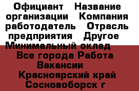 Официант › Название организации ­ Компания-работодатель › Отрасль предприятия ­ Другое › Минимальный оклад ­ 1 - Все города Работа » Вакансии   . Красноярский край,Сосновоборск г.